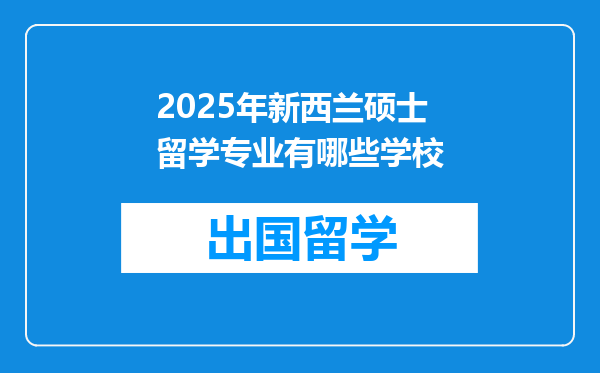 2025年新西兰硕士留学专业有哪些学校