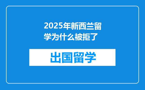 2025年新西兰留学为什么被拒了