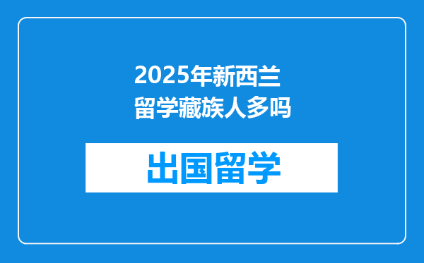 2025年新西兰留学藏族人多吗