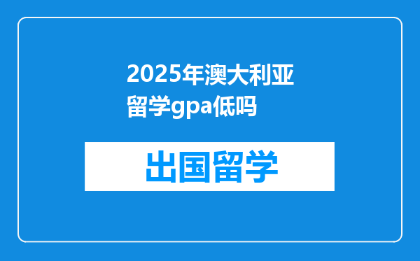 2025年澳大利亚留学gpa低吗