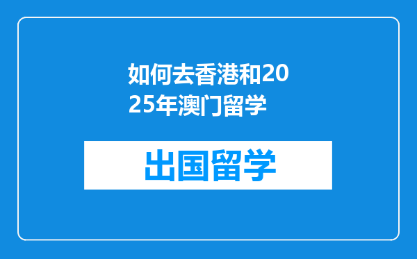 如何去香港和2025年澳门留学