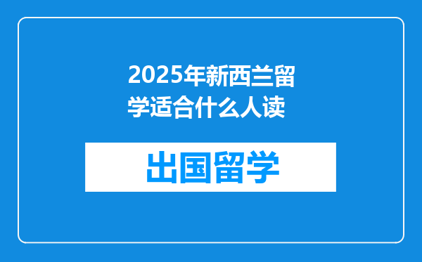 2025年新西兰留学适合什么人读