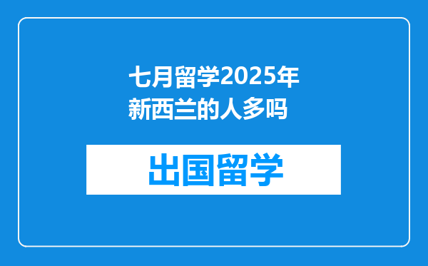 七月留学2025年新西兰的人多吗
