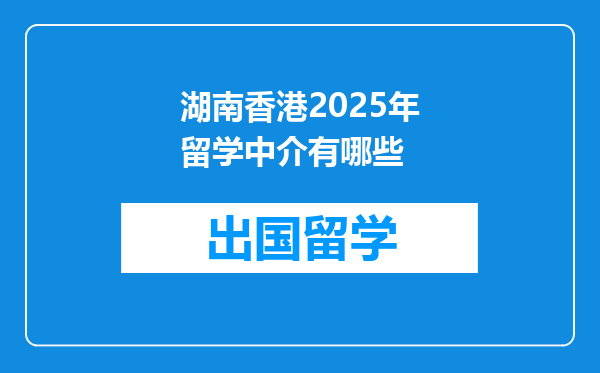 湖南香港2025年留学中介有哪些
