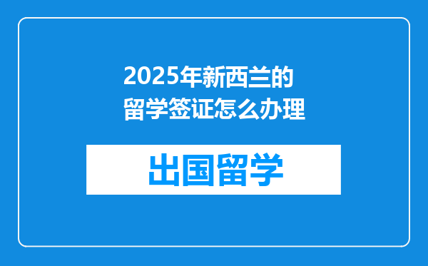 2025年新西兰的留学签证怎么办理
