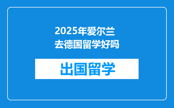 2025年爱尔兰去德国留学好吗