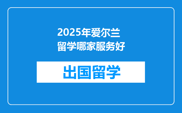2025年爱尔兰留学哪家服务好