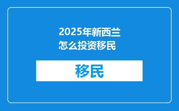 2025年新西兰怎么投资移民