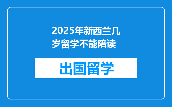2025年新西兰几岁留学不能陪读