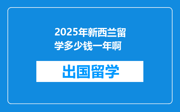 2025年新西兰留学多少钱一年啊