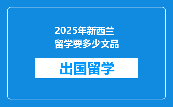 2025年新西兰留学要多少文品