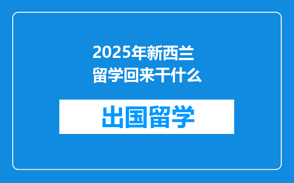 2025年新西兰留学回来干什么