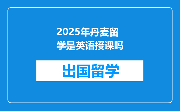 2025年丹麦留学是英语授课吗