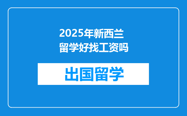 2025年新西兰留学好找工资吗
