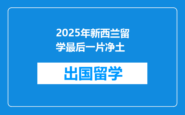 2025年新西兰留学最后一片净土