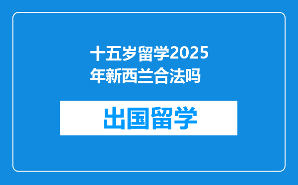 十五岁留学2025年新西兰合法吗