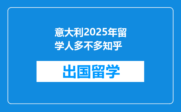 意大利2025年留学人多不多知乎