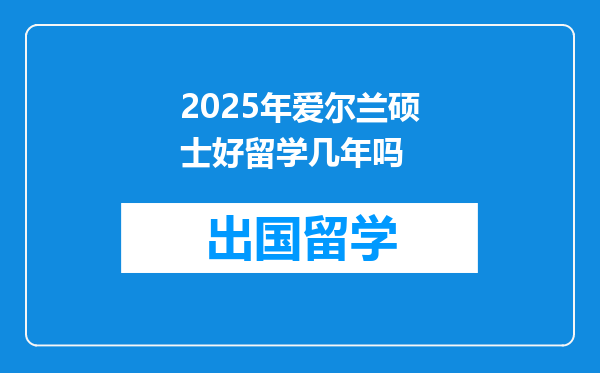2025年爱尔兰硕士好留学几年吗