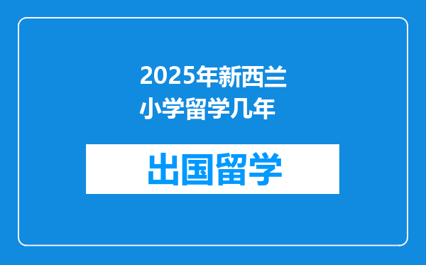 2025年新西兰小学留学几年