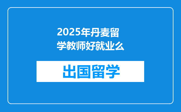 2025年丹麦留学教师好就业么
