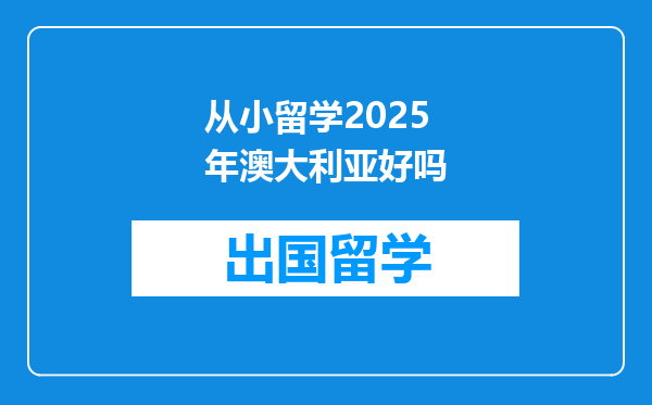 从小留学2025年澳大利亚好吗