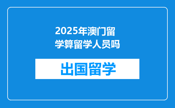 2025年澳门留学算留学人员吗