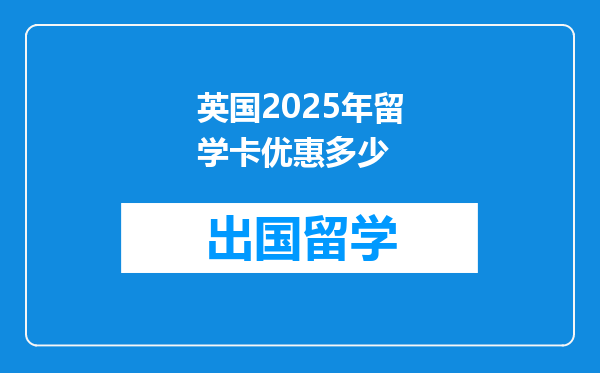 英国2025年留学卡优惠多少