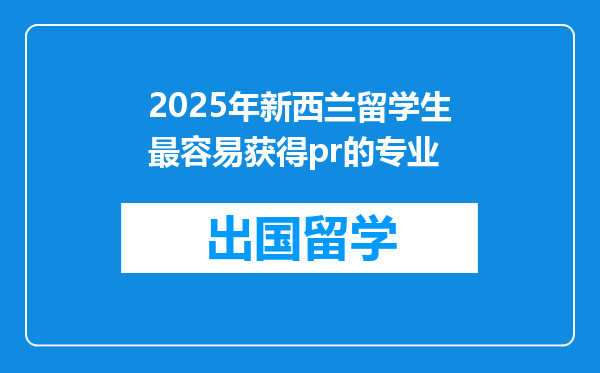 2025年新西兰留学生最容易获得pr的专业