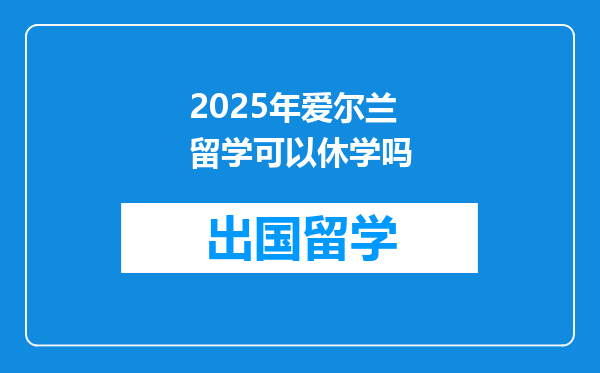 2025年爱尔兰留学可以休学吗