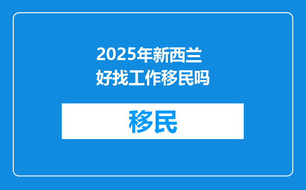 2025年新西兰好找工作移民吗