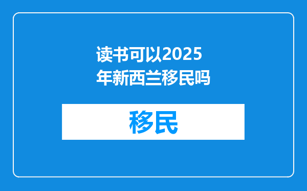 读书可以2025年新西兰移民吗