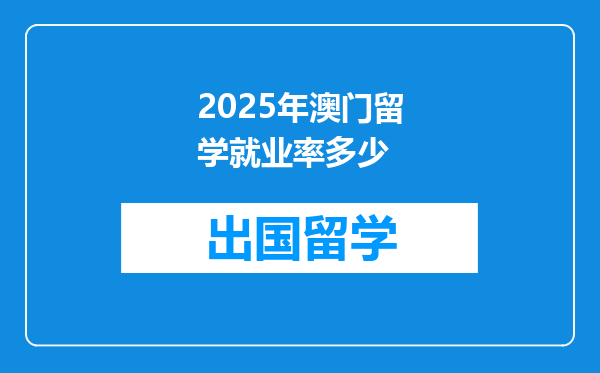 2025年澳门留学就业率多少