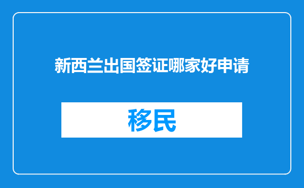 新西兰出国签证哪家好申请