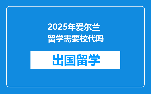 2025年爱尔兰留学需要校代吗