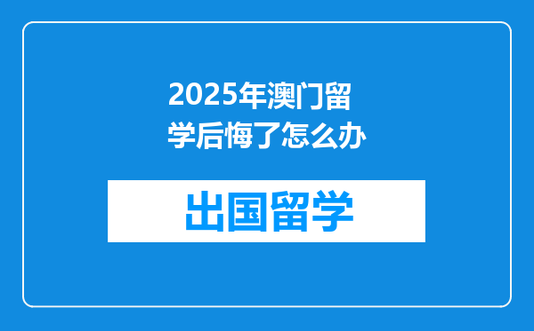 2025年澳门留学后悔了怎么办