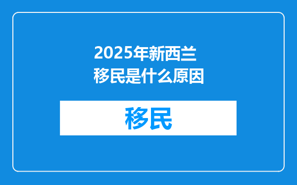 2025年新西兰移民是什么原因
