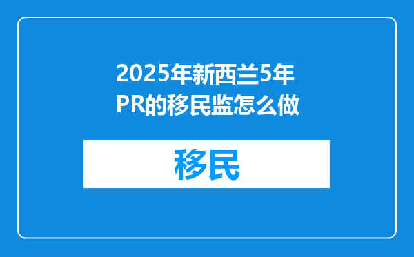 2025年新西兰5年PR的移民监怎么做