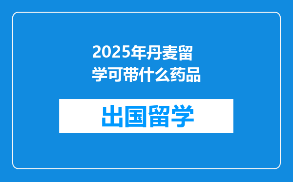2025年丹麦留学可带什么药品