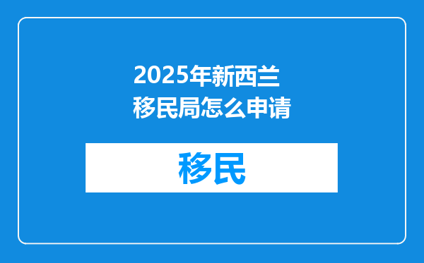 2025年新西兰移民局怎么申请
