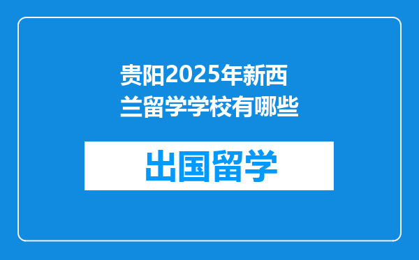 贵阳2025年新西兰留学学校有哪些