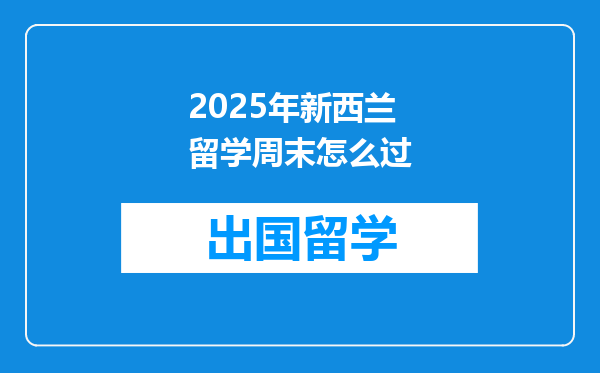 2025年新西兰留学周末怎么过