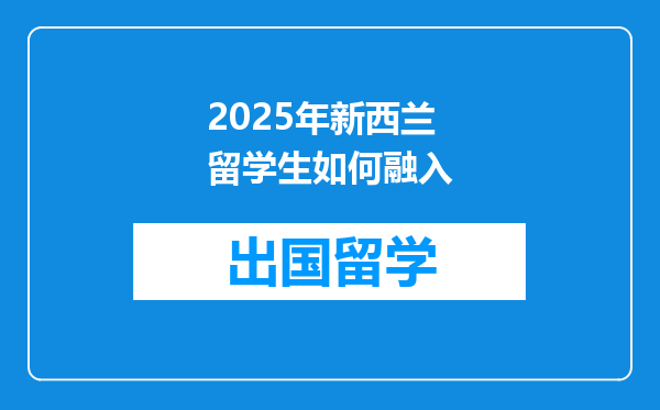 2025年新西兰留学生如何融入