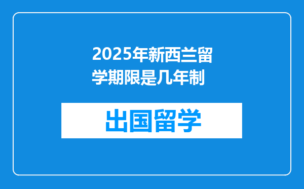 2025年新西兰留学期限是几年制