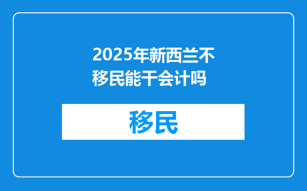 2025年新西兰不移民能干会计吗