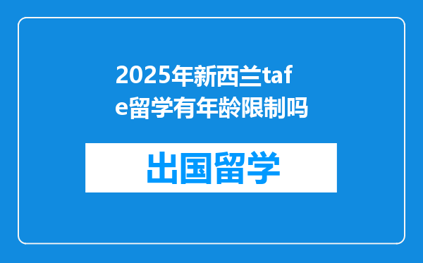 2025年新西兰tafe留学有年龄限制吗