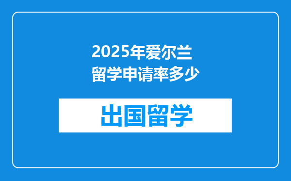 2025年爱尔兰留学申请率多少