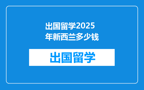 出国留学2025年新西兰多少钱