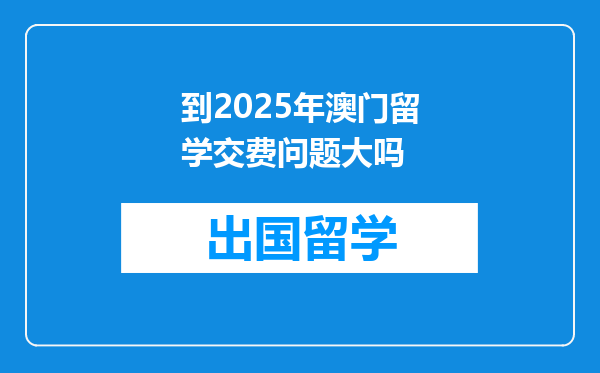到2025年澳门留学交费问题大吗