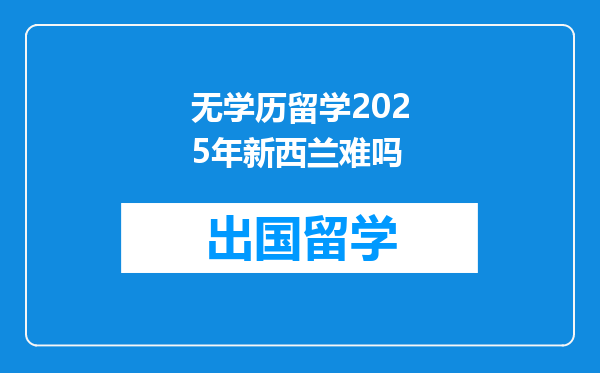 无学历留学2025年新西兰难吗