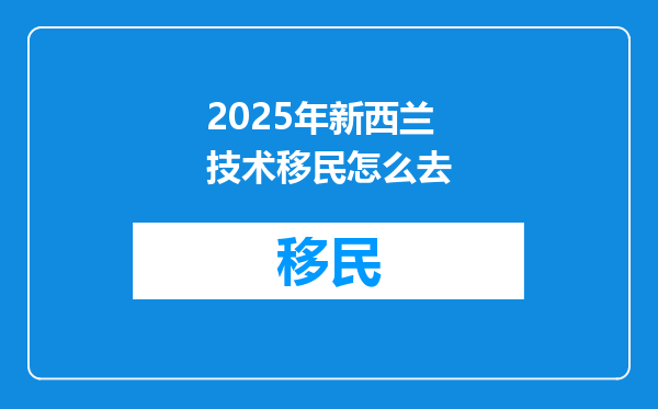 2025年新西兰技术移民怎么去